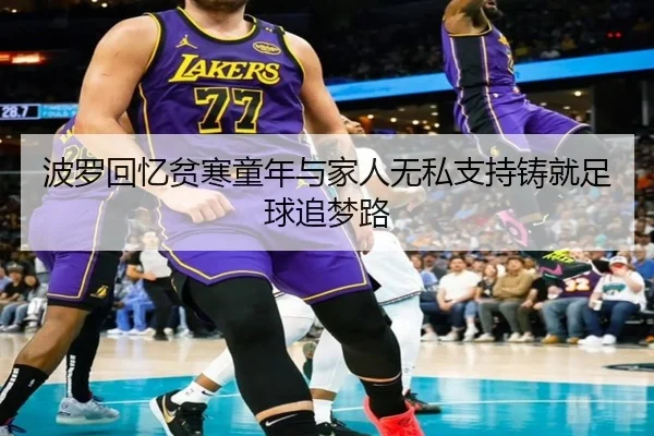 波罗回忆贫寒童年与家人无私支持铸就足球追梦路 - BandaoSports