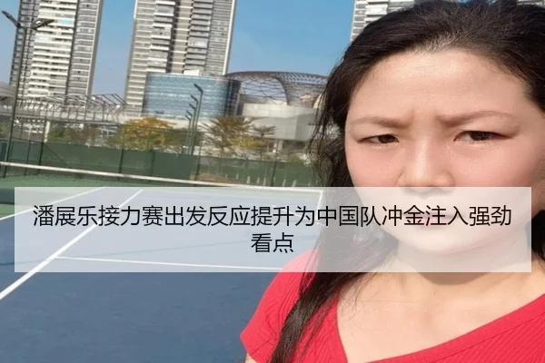 潘展乐接力赛出发反应提升为中国队冲金注入强劲看点 - BandaoSports