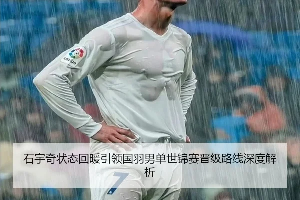 石宇奇状态回暖引领国羽男单世锦赛晋级路线深度解析 - BandaoSports